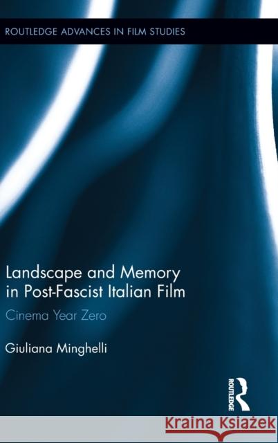 Landscape and Memory in Post-Fascist Italian Film: Cinema Year Zero Minghelli, Giuliana 9780415661089