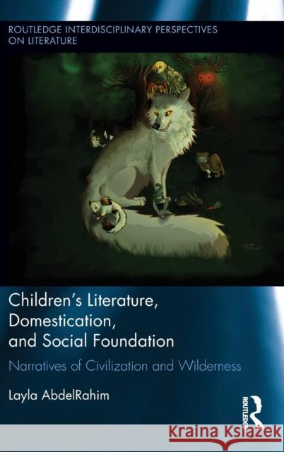 Children's Literature, Domestication, and Social Foundation: Narratives of Civilization and Wilderness Abdelrahim, Layla 9780415661102 Routledge