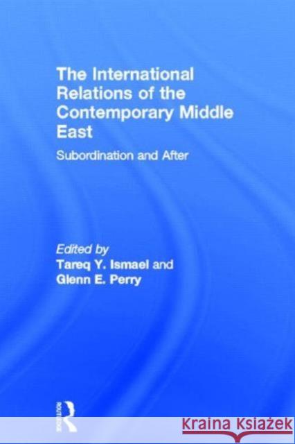 The International Relations of the Contemporary Middle East: Subordination and Beyond Ismael, Tareq Y. 9780415661348 Routledge