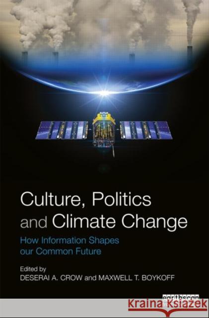 Culture, Politics and Climate Change: How Information Shapes our Common Future Crow, Deserai A. 9780415661492 Routledge