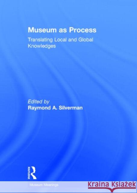 Museum as Process: Translating Local and Global Knowledges Raymond Silverman 9780415661560 Routledge