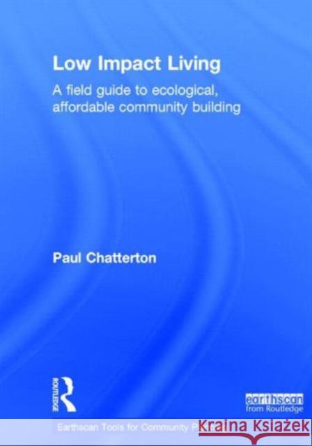 Low Impact Living: A Field Guide to Ecological, Affordable Community Building Paul Chatterton 9780415661607 Routledge