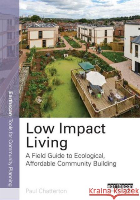 Low Impact Living: A Field Guide to Ecological, Affordable Community Building Paul Chatterton 9780415661614