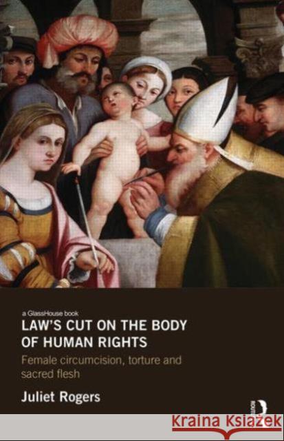 Law's Cut on the Body of Human Rights: Female Circumcision, Torture and Sacred Flesh Rogers, Juliet 9780415661706