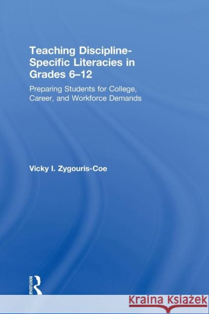 Teaching Discipline-Specific Literacies in Grades 6-12: Preparing Students for College, Career, and Workforce Demands Vicky I. Zygouris-Coe 9780415661782 Routledge