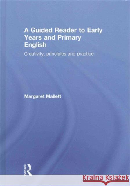 A Guided Reader to Early Years and Primary English: Creativity, Principles and Practice Margaret Mallett 9780415661966 Routledge