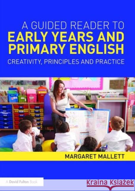 A Guided Reader to Early Years and Primary English: Creativity, Principles and Practice Margaret Mallett 9780415661973