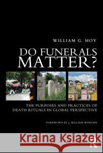 Do Funerals Matter?: The Purposes and Practices of Death Rituals in Global Perspective Hoy, William G. 9780415662055 0