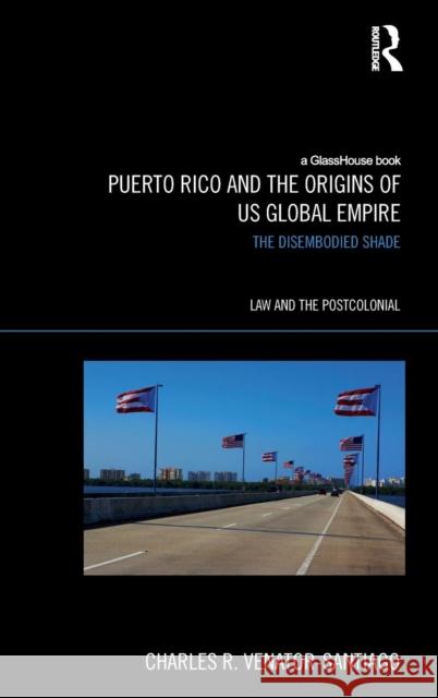 Puerto Rico and the Origins of U.S. Global Empire: The Disembodied Shade Venator-Santiago, Charles R. 9780415662307 Routledge