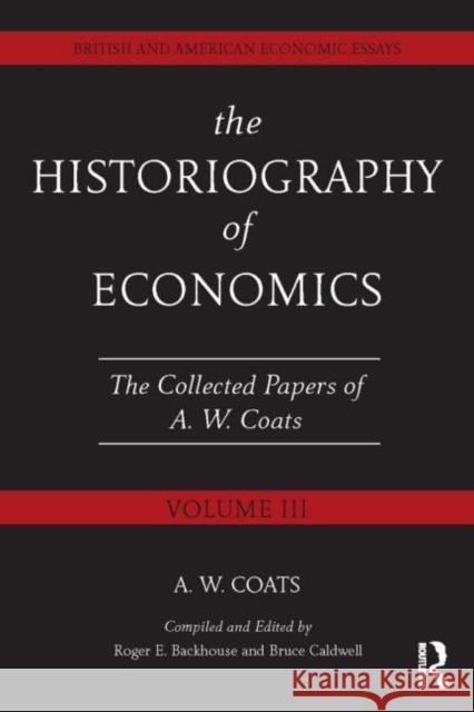 The Historiography of Economics: British and American Economic Essays, Volume III Coats, A. W. Bob 9780415662642 Routledge