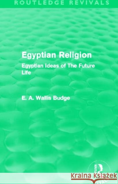 Egyptian Religion : Egyptian Ideas of The Future Life E. A. Wallis Budge 9780415662871 Routledge