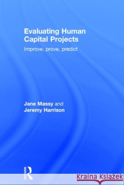 Evaluating Human Capital Projects: Improve, Prove, Predict Massy, Jane 9780415663083 Routledge