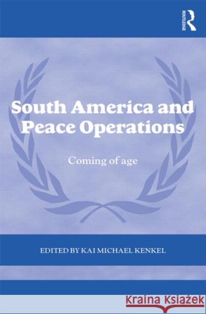 South America and Peace Operations: Coming of Age Kenkel, Kai Michael 9780415663267