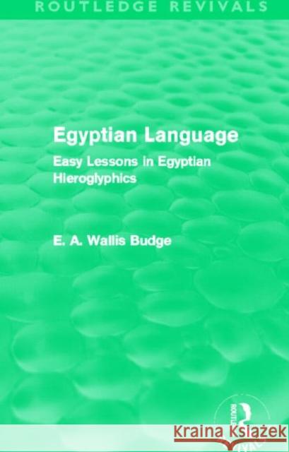 Egyptian Language : Easy Lessons in Egyptian Hieroglyphics Sir Ernest Alfred Wallace Budge   9780415663380 Routledge