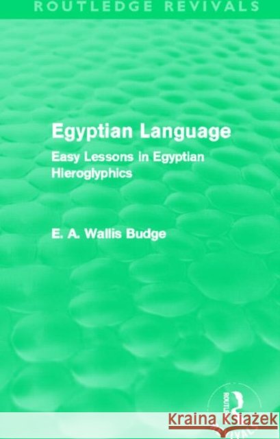 Egyptian Language : Easy Lessons in Egyptian Hieroglyphics Sir Ernest Alfred Wallace Budge   9780415663380