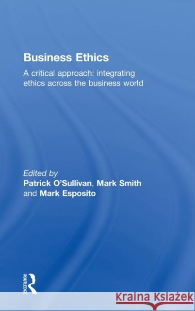 Business Ethics : A Critical Approach: Integrating Ethics Across the Business World Patrick O'Sullivan Mark Esposito Mark Smith 9780415663564 Routledge