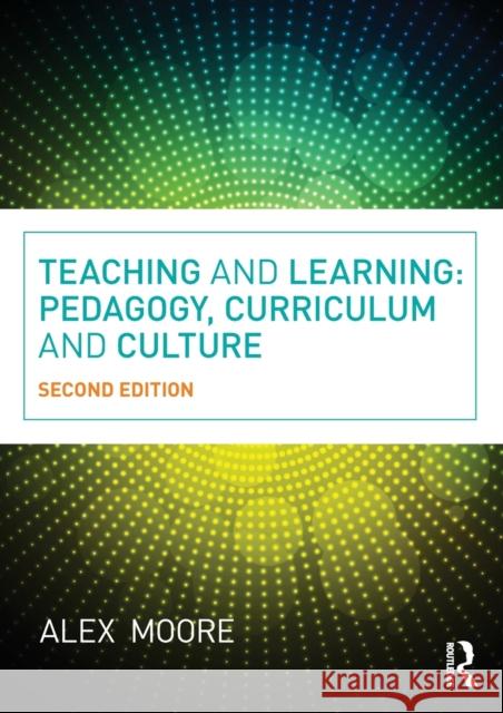Teaching and Learning: Pedagogy, Curriculum and Culture Moore, Alex 9780415663649