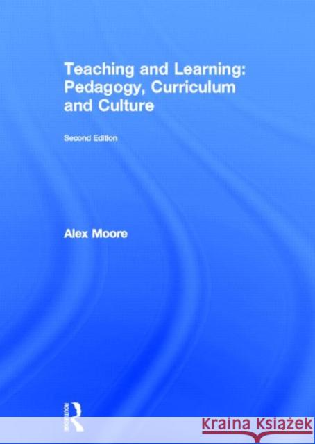 Teaching and Learning : Pedagogy, Curriculum and Culture Alex Moore 9780415663656