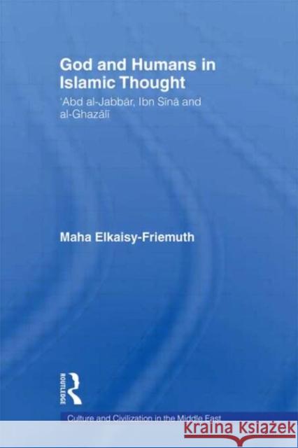 God and Humans in Islamic Thought: Abd Al-Jabbar, Ibn Sina and Al-Ghazali Elkaisy-Friemuth, Maha 9780415663885 Routledge