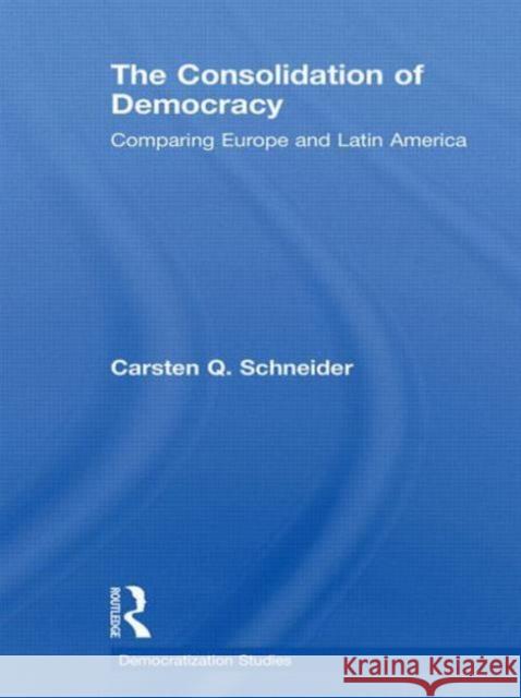 The Consolidation of Democracy: Comparing Europe and Latin America Schneider, Carsten Q. 9780415663939 Routledge