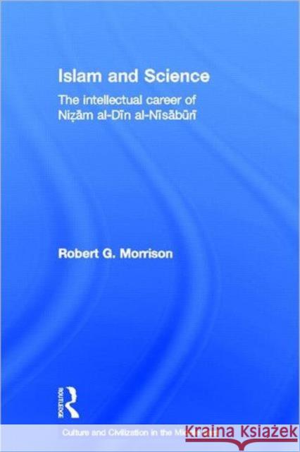 Islam and Science: The Intellectual Career of Nizam Al-Din Al-Nisaburi Morrison, Robert 9780415663991 Routledge