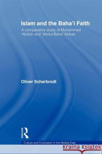 Islam and the Baha'i Faith: A Comparative Study of Muhammad 'Abduh and 'Abdul-Baha 'Abbas Scharbrodt, Oliver 9780415664035 Routledge