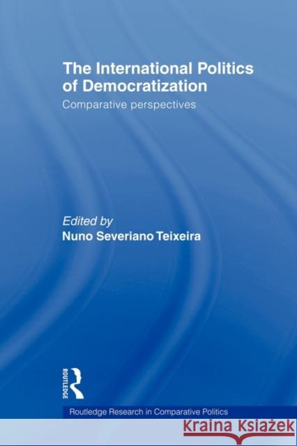 The International Politics of Democratization: Comparative Perspectives Teixeira, Nuno Severiano 9780415664042