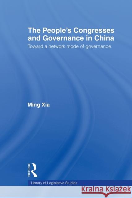 The People's Congresses and Governance in China: Toward a Network Mode of Governance Xia, Ming 9780415664066 Taylor and Francis