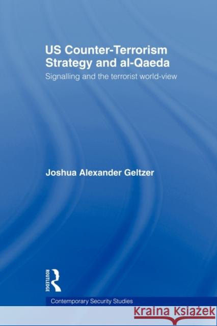 Us Counter-Terrorism Strategy and Al-Qaeda: Signalling and the Terrorist World-View Geltzer, Joshua A. 9780415664523 Routledge