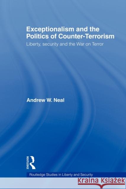 Exceptionalism and the Politics of Counter-Terrorism: Liberty, Security and the War on Terror Neal, Andrew W. 9780415664530