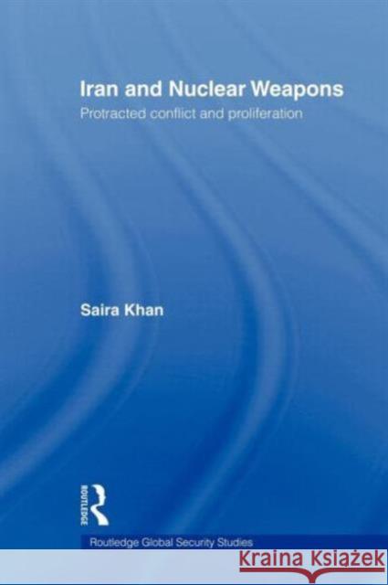 Iran and Nuclear Weapons: Protracted Conflict and Proliferation Khan, Saira 9780415664547 Routledge