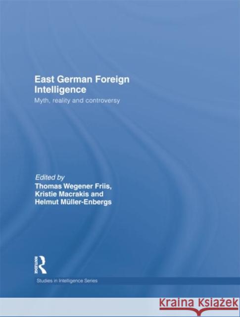 East German Foreign Intelligence: Myth, Reality and Controversy Macrakis, Kristie 9780415664592