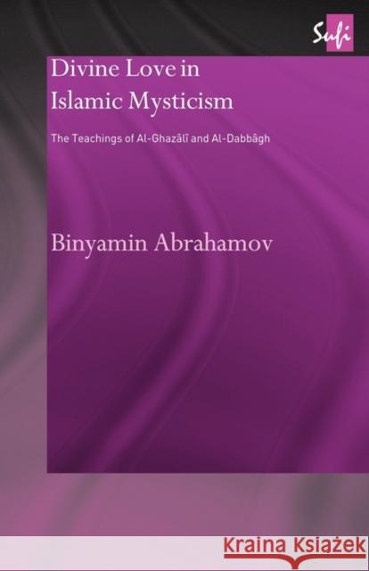 Divine Love in Islamic Mysticism: The Teachings of Al-Ghazali and Al-Dabbagh Abrahamov, Binyamin 9780415664691 Routledge