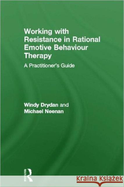 Working with Resistance in Rational Emotive Behaviour Therapy: A Practitioner's Guide Dryden, Windy 9780415664790