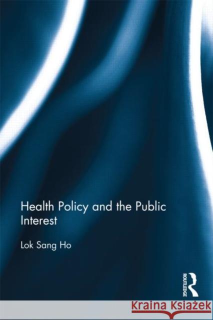 Health Policy and the Public Interest Lok-Sang Ho 9780415664806 Routledge