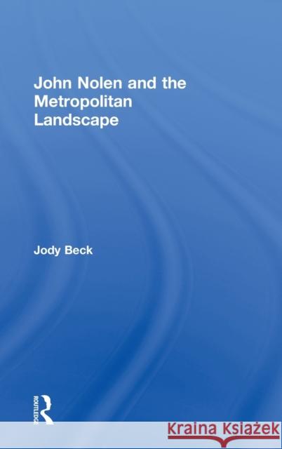 John Nolen and the Metropolitan Landscape Jody Beck 9780415664844 Routledge