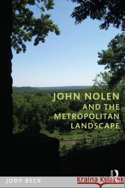 John Nolen and the Metropolitan Landscape Jody Beck 9780415664851 0