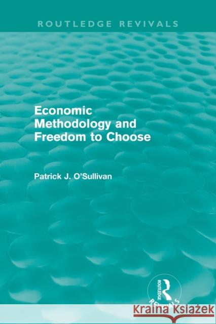 Economic Methodology and Freedom to Choose (Routledge Revivals) O'Sullivan, Patrick 9780415665056 Taylor and Francis