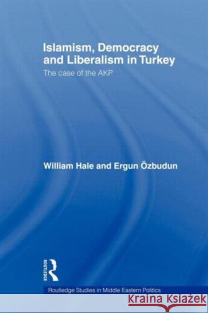 Islamism, Democracy and Liberalism in Turkey: The Case of the Akp Hale, William 9780415665087