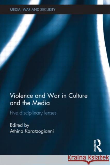 Violence and War in Culture and the Media : Five Disciplinary Lenses Athina Karatzogianni 9780415665230 Routledge