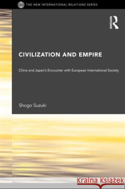 Civilization and Empire: China and Japan's Encounter with European International Society Suzuki, Shogo 9780415665421 Routledge