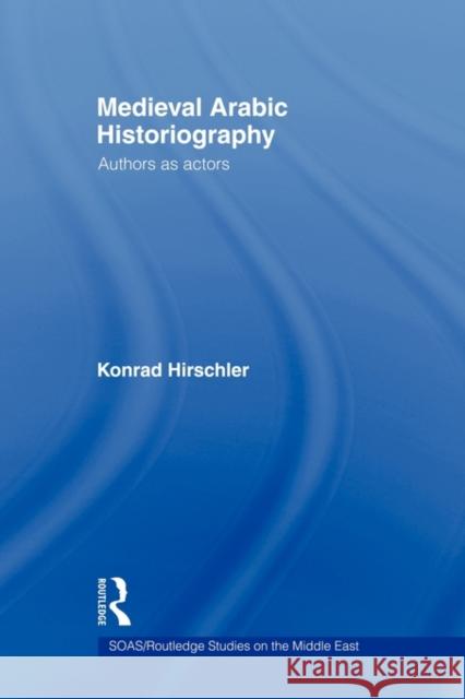 Medieval Arabic Historiography: Authors as Actors Hirschler, Konrad 9780415665469