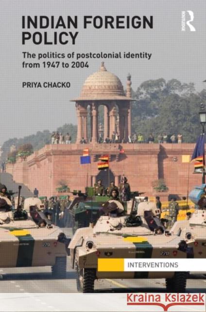 Indian Foreign Policy: The Politics of Postcolonial Identity from 1947 to 2004 Chacko, Priya 9780415665681 Routledge