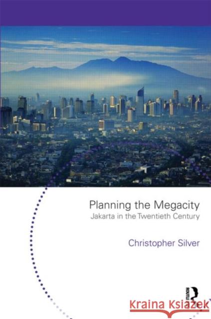 Planning the Megacity: Jakarta in the Twentieth Century Silver, Christopher 9780415665711