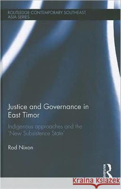 Justice and Governance in East Timor : Indigenous Approaches and the 'New Subsistence State' Rod Nixon 9780415665735 Routledge