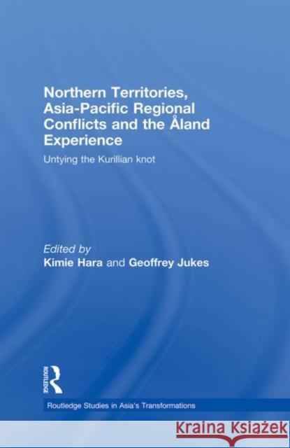 Northern Territories, Asia-Pacific Regional Conflicts and the Aland Experience: Untying the Kurillian Knot Kimie Hara Geoffrey Jukes 9780415666046 Routledge