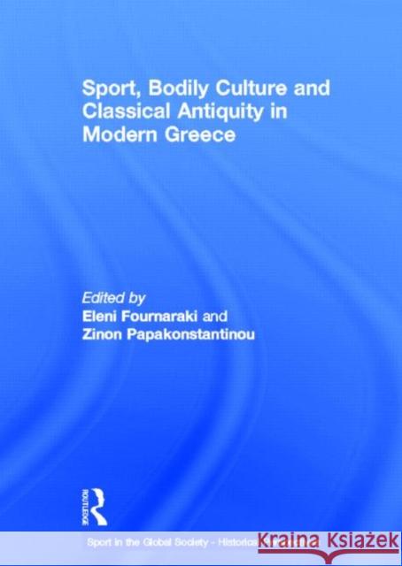 Sport, Bodily Culture and Classical Antiquity in Modern Greece Eleni Fournaraki Zinon Papakonstantinou 9780415667531 Routledge