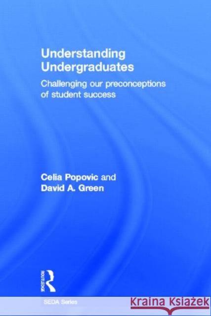 Understanding Undergraduates : Challenging our preconceptions of student success Celia Popovic David A. Green 9780415667548 Routledge