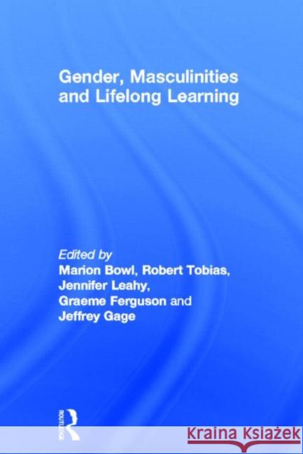 Gender, Masculinities and Lifelong Learning Marion Bowl Robert Tobias Jennifer Leahy 9780415667586