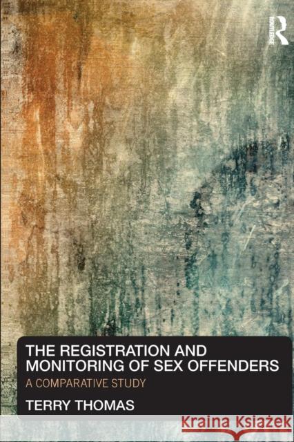 The Registration and Monitoring of Sex Offenders: A Comparative Study Thomas, Terry 9780415667814